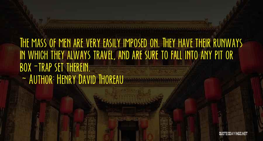 Henry David Thoreau Quotes: The Mass Of Men Are Very Easily Imposed On. They Have Their Runways In Which They Always Travel, And Are