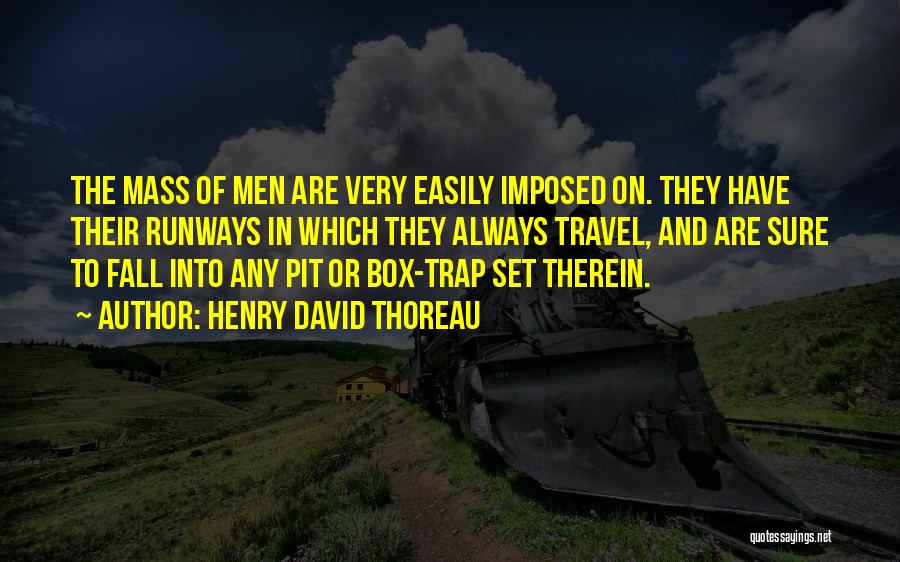 Henry David Thoreau Quotes: The Mass Of Men Are Very Easily Imposed On. They Have Their Runways In Which They Always Travel, And Are