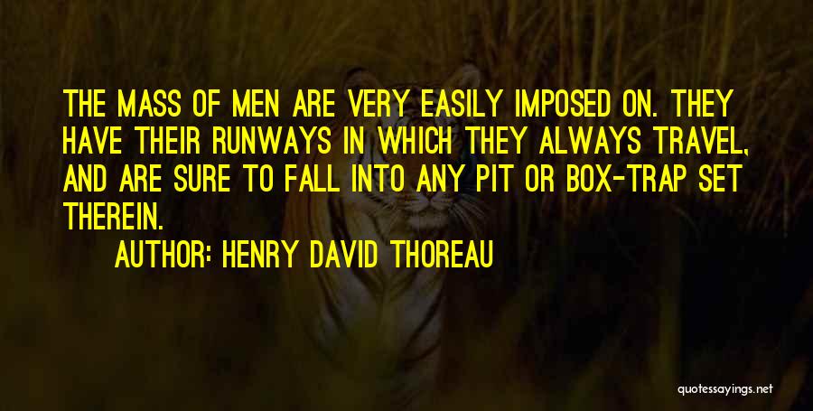 Henry David Thoreau Quotes: The Mass Of Men Are Very Easily Imposed On. They Have Their Runways In Which They Always Travel, And Are