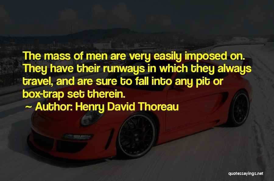 Henry David Thoreau Quotes: The Mass Of Men Are Very Easily Imposed On. They Have Their Runways In Which They Always Travel, And Are