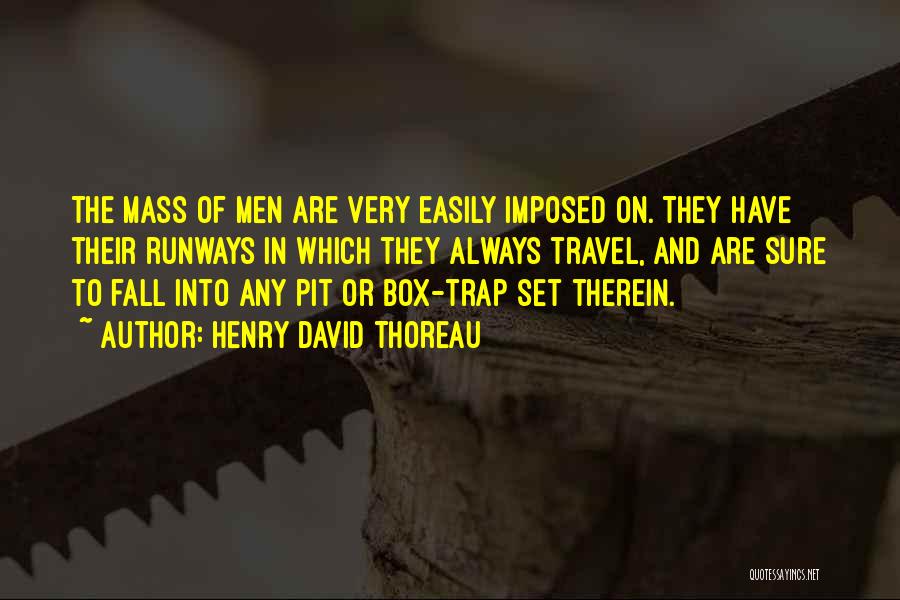 Henry David Thoreau Quotes: The Mass Of Men Are Very Easily Imposed On. They Have Their Runways In Which They Always Travel, And Are