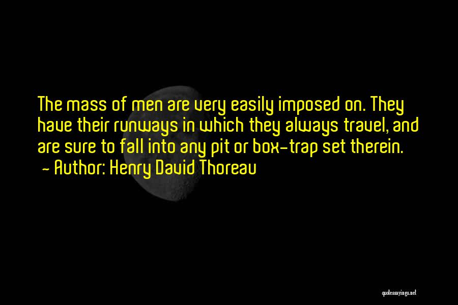 Henry David Thoreau Quotes: The Mass Of Men Are Very Easily Imposed On. They Have Their Runways In Which They Always Travel, And Are