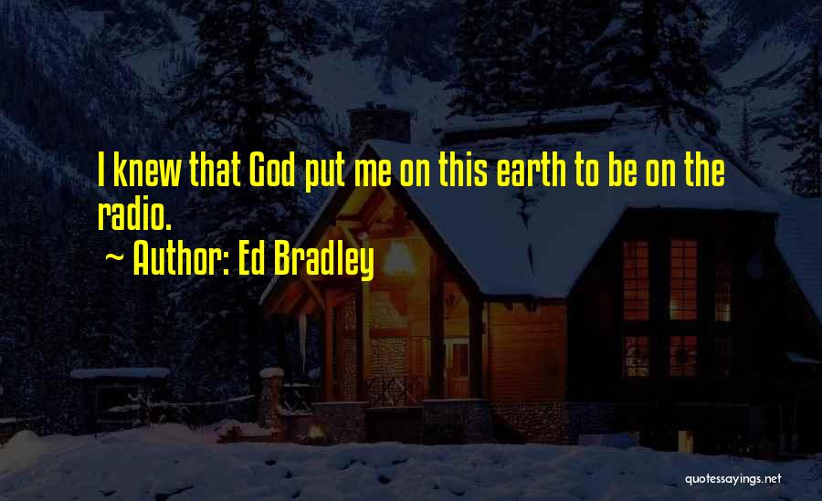Ed Bradley Quotes: I Knew That God Put Me On This Earth To Be On The Radio.