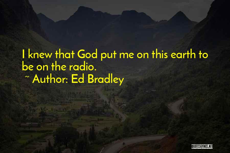 Ed Bradley Quotes: I Knew That God Put Me On This Earth To Be On The Radio.