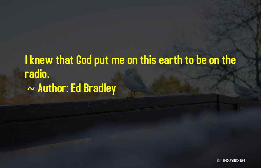 Ed Bradley Quotes: I Knew That God Put Me On This Earth To Be On The Radio.