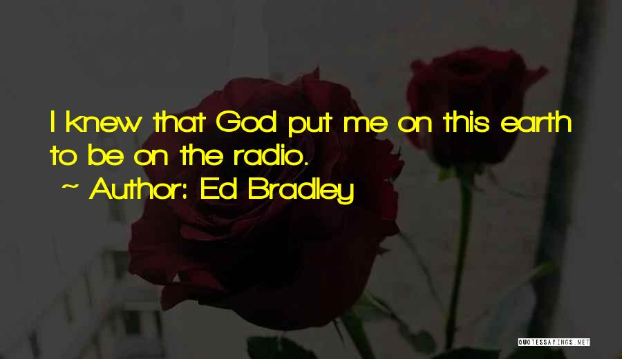 Ed Bradley Quotes: I Knew That God Put Me On This Earth To Be On The Radio.