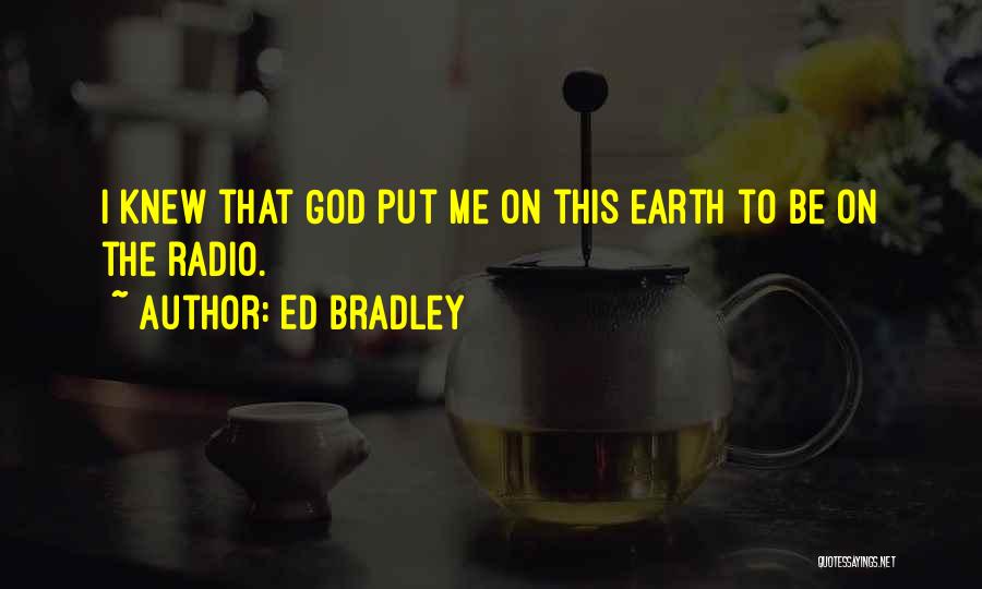 Ed Bradley Quotes: I Knew That God Put Me On This Earth To Be On The Radio.