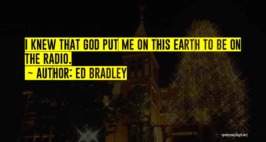 Ed Bradley Quotes: I Knew That God Put Me On This Earth To Be On The Radio.