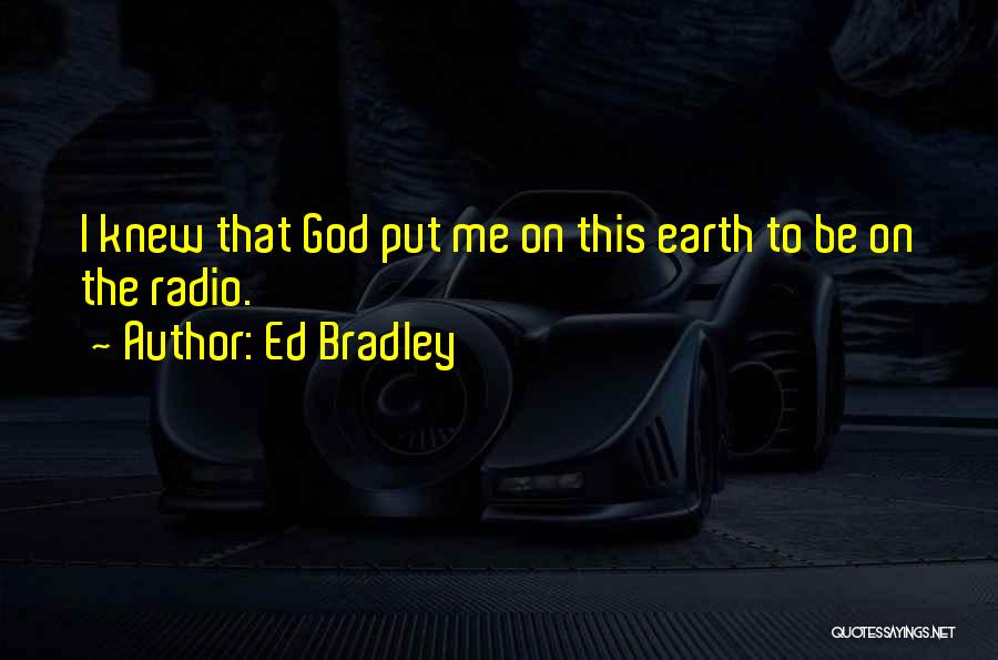 Ed Bradley Quotes: I Knew That God Put Me On This Earth To Be On The Radio.