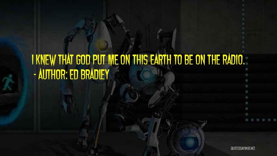 Ed Bradley Quotes: I Knew That God Put Me On This Earth To Be On The Radio.