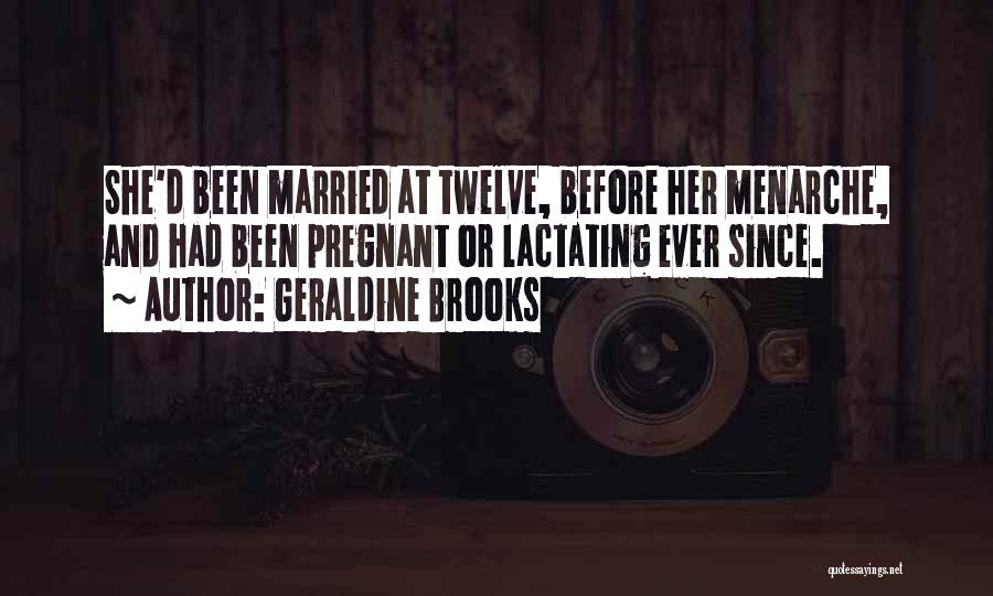 Geraldine Brooks Quotes: She'd Been Married At Twelve, Before Her Menarche, And Had Been Pregnant Or Lactating Ever Since.