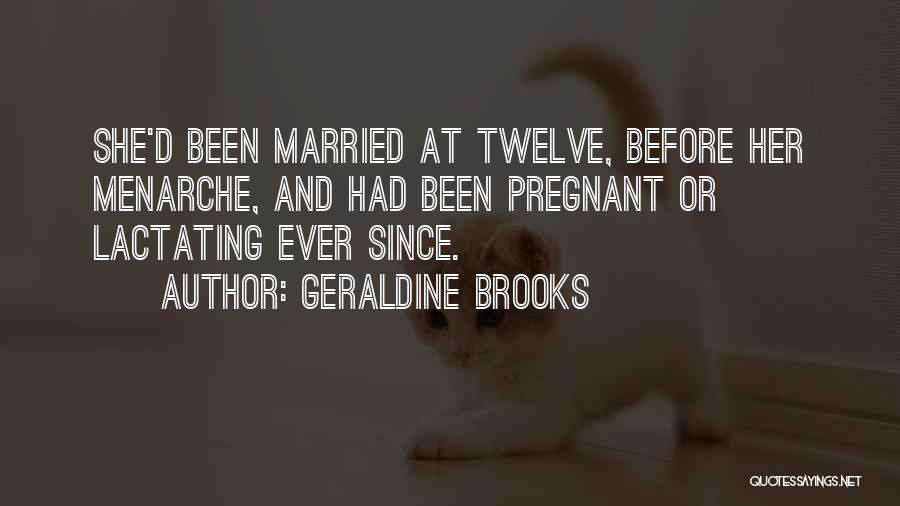 Geraldine Brooks Quotes: She'd Been Married At Twelve, Before Her Menarche, And Had Been Pregnant Or Lactating Ever Since.
