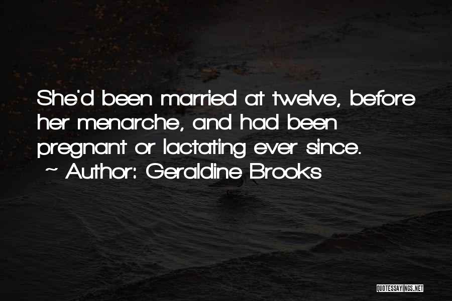 Geraldine Brooks Quotes: She'd Been Married At Twelve, Before Her Menarche, And Had Been Pregnant Or Lactating Ever Since.