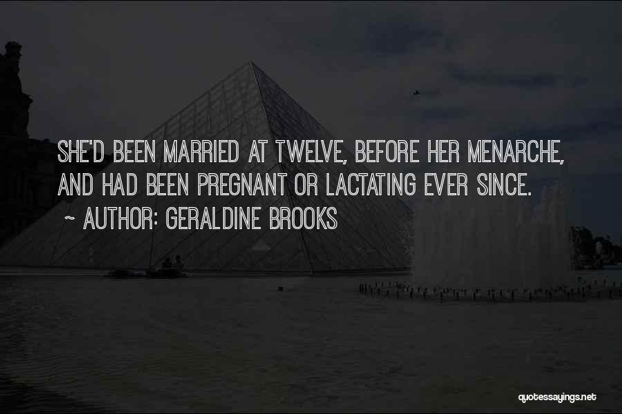 Geraldine Brooks Quotes: She'd Been Married At Twelve, Before Her Menarche, And Had Been Pregnant Or Lactating Ever Since.