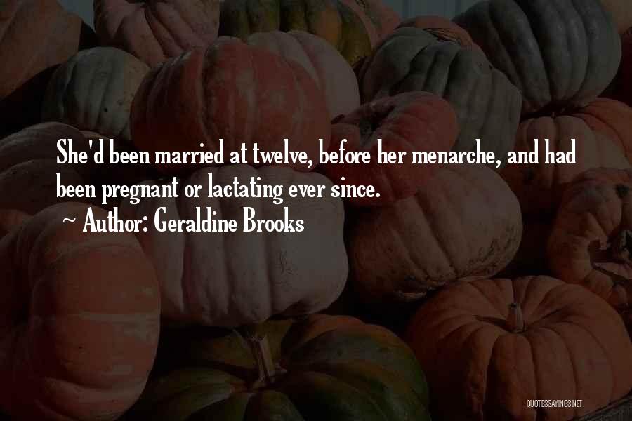 Geraldine Brooks Quotes: She'd Been Married At Twelve, Before Her Menarche, And Had Been Pregnant Or Lactating Ever Since.