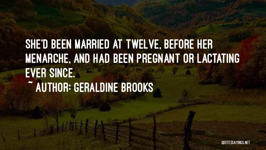 Geraldine Brooks Quotes: She'd Been Married At Twelve, Before Her Menarche, And Had Been Pregnant Or Lactating Ever Since.