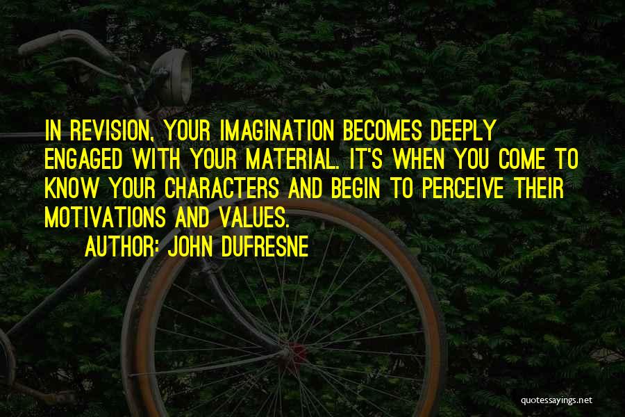 John Dufresne Quotes: In Revision, Your Imagination Becomes Deeply Engaged With Your Material. It's When You Come To Know Your Characters And Begin