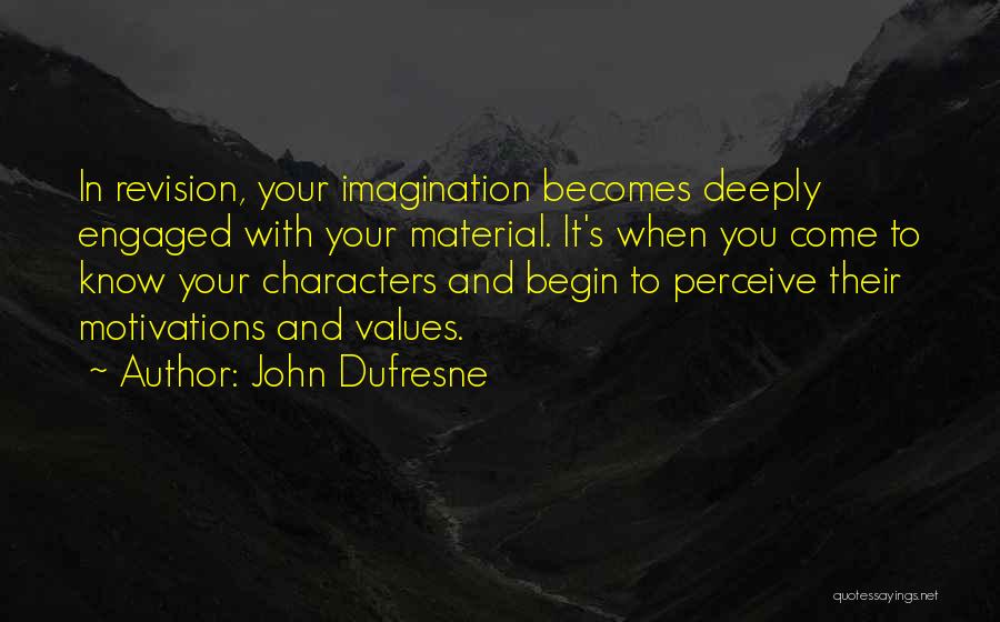John Dufresne Quotes: In Revision, Your Imagination Becomes Deeply Engaged With Your Material. It's When You Come To Know Your Characters And Begin