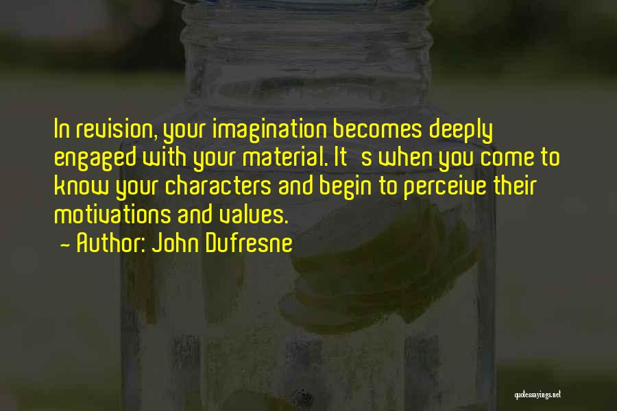 John Dufresne Quotes: In Revision, Your Imagination Becomes Deeply Engaged With Your Material. It's When You Come To Know Your Characters And Begin