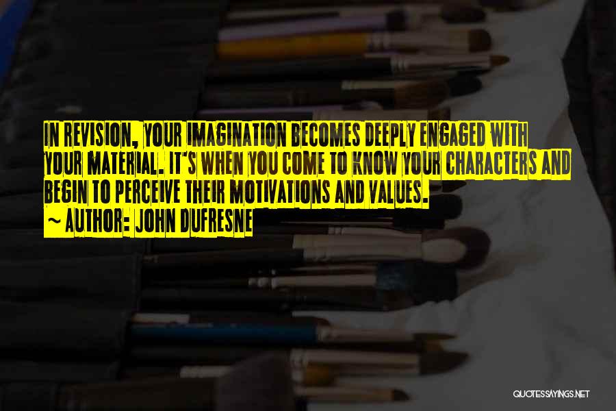 John Dufresne Quotes: In Revision, Your Imagination Becomes Deeply Engaged With Your Material. It's When You Come To Know Your Characters And Begin