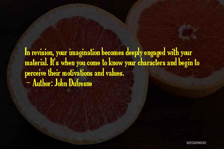 John Dufresne Quotes: In Revision, Your Imagination Becomes Deeply Engaged With Your Material. It's When You Come To Know Your Characters And Begin
