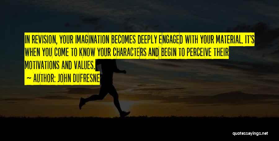 John Dufresne Quotes: In Revision, Your Imagination Becomes Deeply Engaged With Your Material. It's When You Come To Know Your Characters And Begin