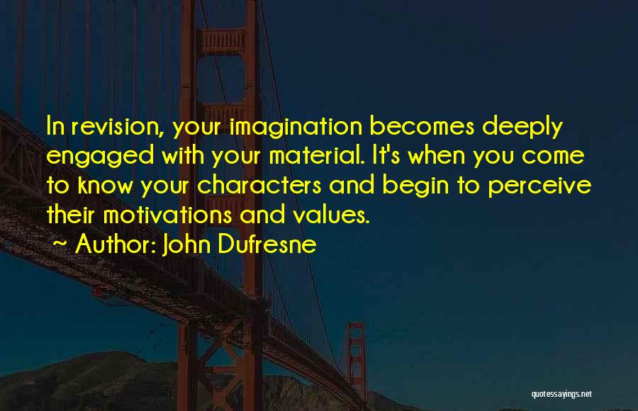 John Dufresne Quotes: In Revision, Your Imagination Becomes Deeply Engaged With Your Material. It's When You Come To Know Your Characters And Begin
