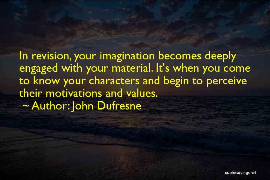 John Dufresne Quotes: In Revision, Your Imagination Becomes Deeply Engaged With Your Material. It's When You Come To Know Your Characters And Begin