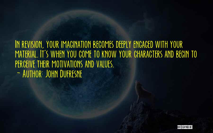 John Dufresne Quotes: In Revision, Your Imagination Becomes Deeply Engaged With Your Material. It's When You Come To Know Your Characters And Begin