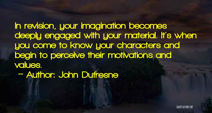 John Dufresne Quotes: In Revision, Your Imagination Becomes Deeply Engaged With Your Material. It's When You Come To Know Your Characters And Begin