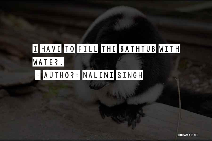 Nalini Singh Quotes: I Have To Fill The Bathtub With Water.