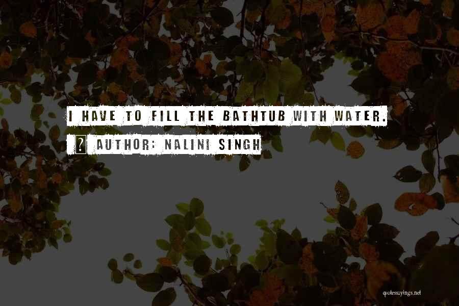 Nalini Singh Quotes: I Have To Fill The Bathtub With Water.