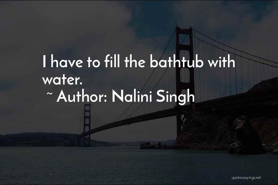 Nalini Singh Quotes: I Have To Fill The Bathtub With Water.