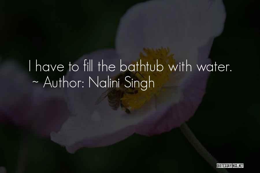 Nalini Singh Quotes: I Have To Fill The Bathtub With Water.