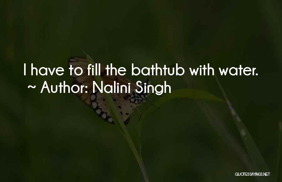 Nalini Singh Quotes: I Have To Fill The Bathtub With Water.