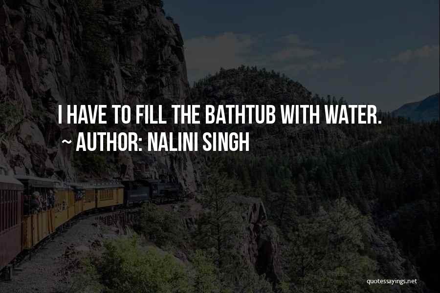 Nalini Singh Quotes: I Have To Fill The Bathtub With Water.