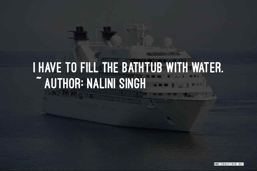 Nalini Singh Quotes: I Have To Fill The Bathtub With Water.