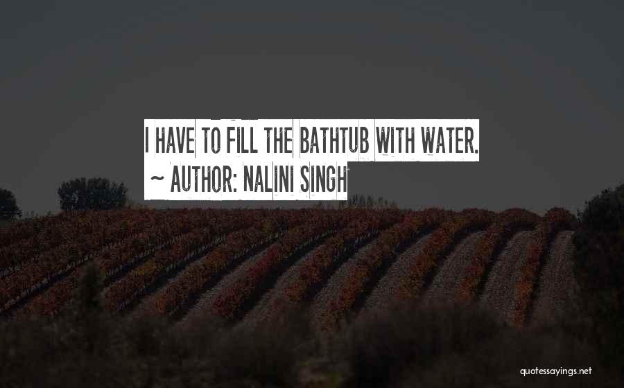 Nalini Singh Quotes: I Have To Fill The Bathtub With Water.