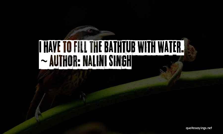 Nalini Singh Quotes: I Have To Fill The Bathtub With Water.
