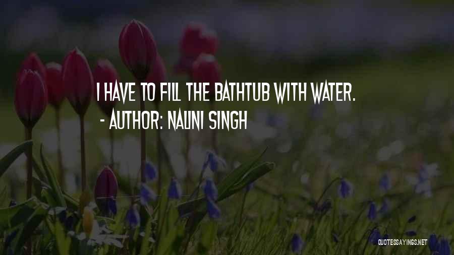 Nalini Singh Quotes: I Have To Fill The Bathtub With Water.
