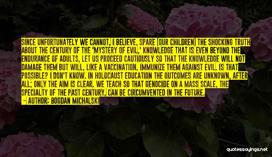 Bogdan Michalski Quotes: Since Unfortunately We Cannot, I Believe, Spare [our Children] The Shocking Truth About The Century Of The 'mystery Of Evil,'