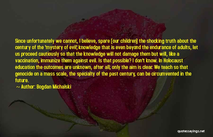 Bogdan Michalski Quotes: Since Unfortunately We Cannot, I Believe, Spare [our Children] The Shocking Truth About The Century Of The 'mystery Of Evil,'