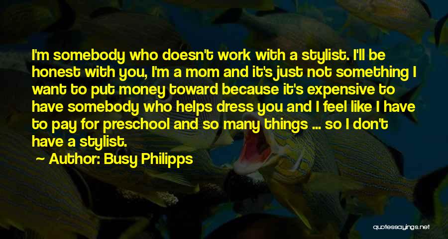 Busy Philipps Quotes: I'm Somebody Who Doesn't Work With A Stylist. I'll Be Honest With You, I'm A Mom And It's Just Not