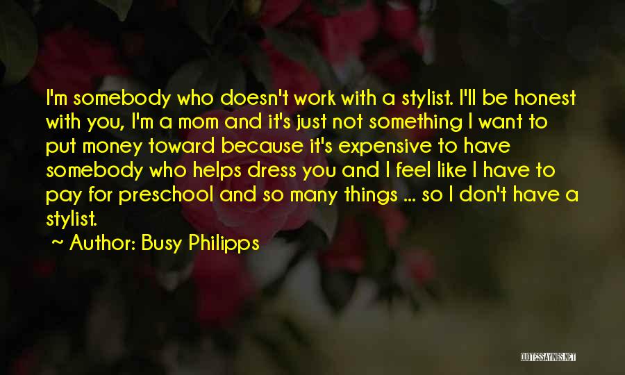 Busy Philipps Quotes: I'm Somebody Who Doesn't Work With A Stylist. I'll Be Honest With You, I'm A Mom And It's Just Not