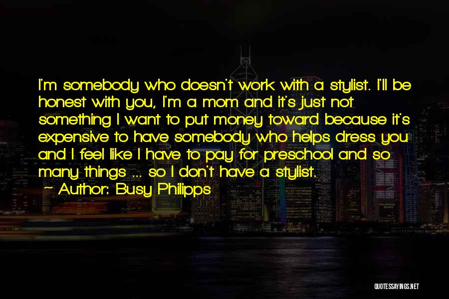 Busy Philipps Quotes: I'm Somebody Who Doesn't Work With A Stylist. I'll Be Honest With You, I'm A Mom And It's Just Not