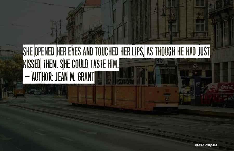 Jean M. Grant Quotes: She Opened Her Eyes And Touched Her Lips, As Though He Had Just Kissed Them. She Could Taste Him.