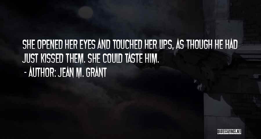 Jean M. Grant Quotes: She Opened Her Eyes And Touched Her Lips, As Though He Had Just Kissed Them. She Could Taste Him.