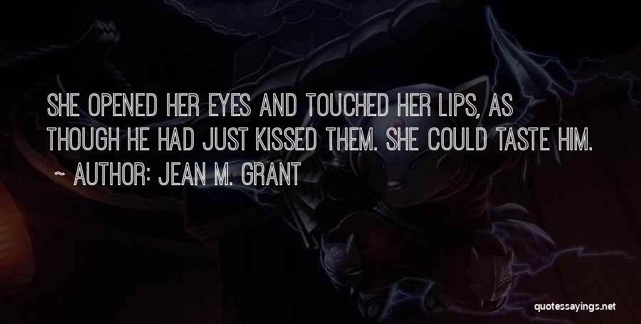 Jean M. Grant Quotes: She Opened Her Eyes And Touched Her Lips, As Though He Had Just Kissed Them. She Could Taste Him.