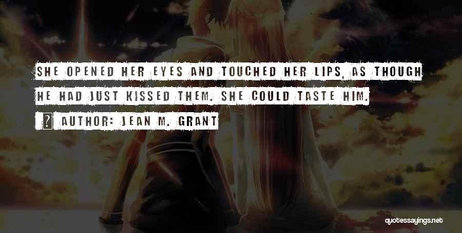 Jean M. Grant Quotes: She Opened Her Eyes And Touched Her Lips, As Though He Had Just Kissed Them. She Could Taste Him.