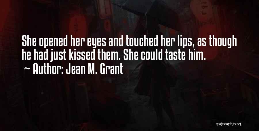Jean M. Grant Quotes: She Opened Her Eyes And Touched Her Lips, As Though He Had Just Kissed Them. She Could Taste Him.